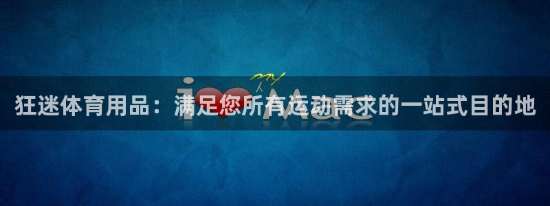 欧陆娱乐百科大全：狂迷体育用品：满足您所有运动需求的一站式目