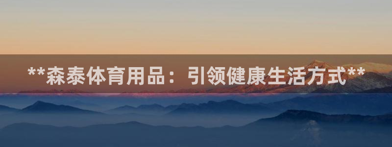 欧陆娱乐是正规平台吗安全吗可信吗知乎:**森泰体育用品:引领