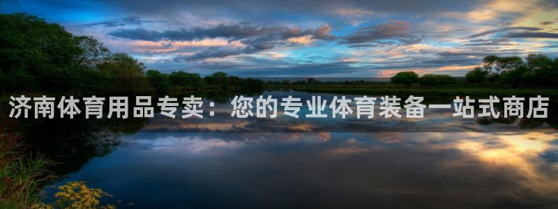 欧陆娱乐测速网站:济南体育用品专卖:您的专业体育装备一站式商