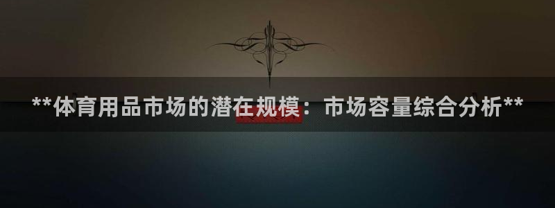 欧陆娱乐平台登录不上去了:**体育用品市场的潜在规模:市场容